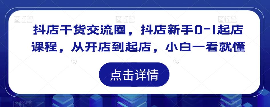 抖店干货交流圈,抖店新手0-1起店课程,从开店到起店,小白一看就懂-淘金日记