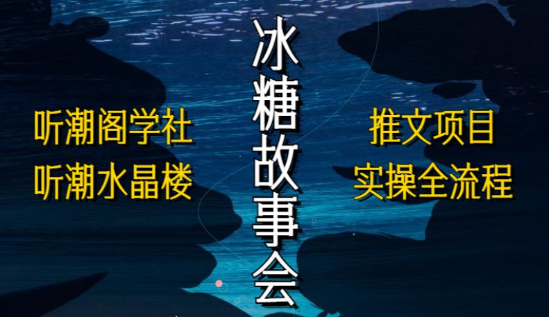 听潮阁学社听潮水晶楼抖音冰糖故事会项目实操,小说推文项目实操全流程,简单粗暴!-淘金日记