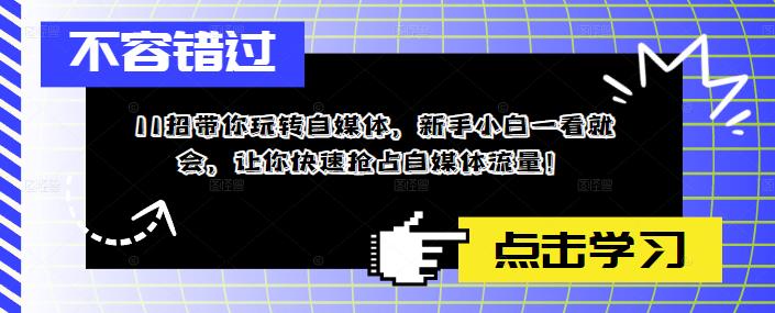 11招带你玩转自媒体,新手小白一看就会,让你快速抢占自媒体流量!-淘金日记