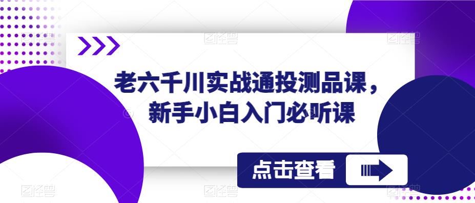 老六千川实战通投测品课，新手小白入门必听课-淘金日记