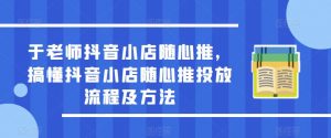 于老师抖音小店随心推,搞懂抖音小店随心推投放流程及方法-淘金日记