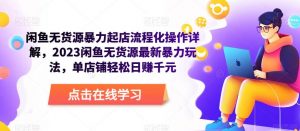 闲鱼无货源暴力起店流程化操作详解，2023闲鱼无货源最新暴力玩法，单店铺轻松日赚千元-淘金日记