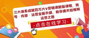 三大体系成就百万大V营销课新版课程,账号·内容·运营全新升级,助你通关短视频运营之路-淘金日记