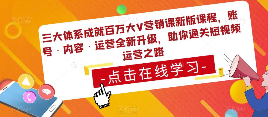 三大体系成就百万大V营销课新版课程,账号·内容·运营全新升级,助你通关短视频运营之路-淘金日记