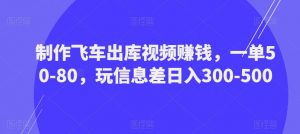 制作飞车出库视频赚钱，一单50-80，玩信息差日入300-500-淘金日记