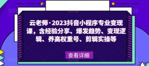 云老师·2023抖音小程序专业变现课,含经验分享、爆发趋势、变现逻辑、养高权重号、剪辑实操等-淘金日记