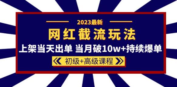 2023网红·同款截流玩法【初级+高级课程】上架当天出单当月破10w+持续爆单-淘金日记