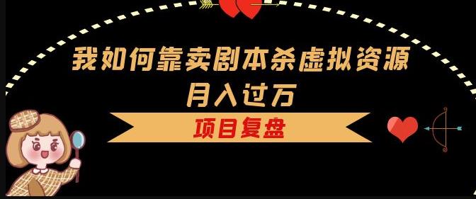 我如何靠卖剧本杀虚拟资源月入过万，复盘资料+引流+如何变现+案例-淘金日记