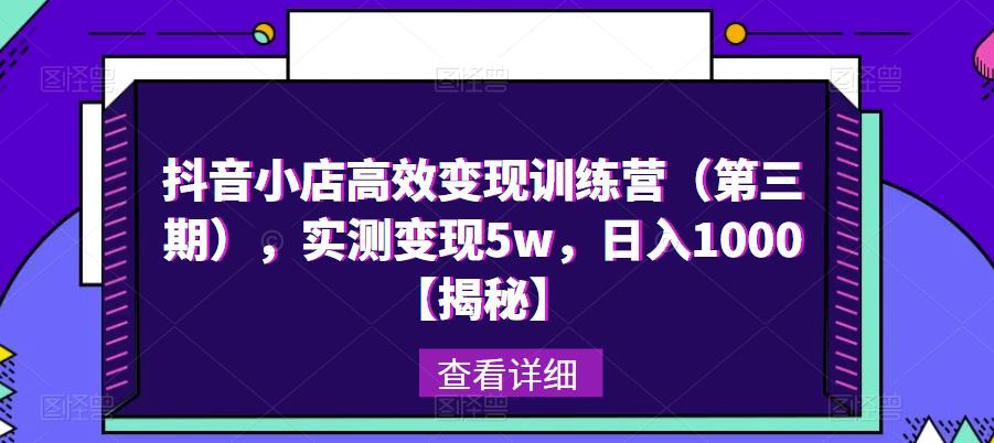 抖音小店高效变现训练营(第三期),实测变现5w,日入1000【揭秘】-淘金日记