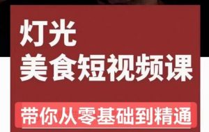 旧食课堂•灯光美食短视频课,从零开始系统化掌握常亮灯拍摄美食短视频的相关技能-淘金日记