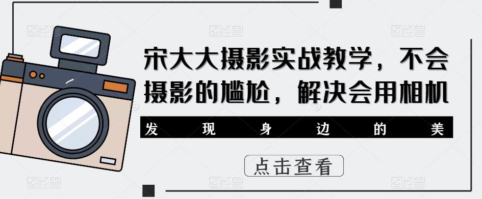 宋大大‮影摄‬实战教学，不会摄影的尴尬，解决会用相机-淘金日记