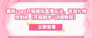 最新csgo开箱模拟直播玩法，音浪礼物收割机【开箱脚本+详细教程】-淘金日记