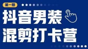 抖音男装混剪打卡营,0基础在家兼职可以做,上手简单-淘金日记