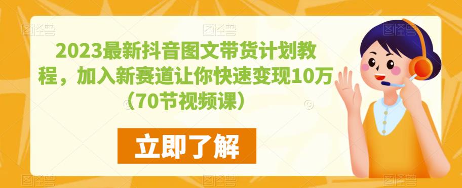 2023最新抖音图文带货计划教程,加入新赛道让你快速变现10万+(70节视频课)-淘金日记