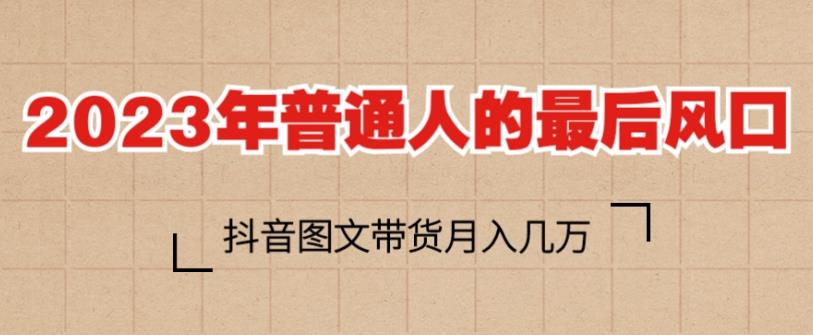 2023年普通人的最后风口，抖音图文带货月入几万，只需一部手机即可操作-淘金日记