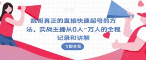 凯哥真正的直接快速起号的方法，实战主播从0人-万人的全程记录和讲解-淘金日记