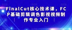 FinalCut核心技术课，FCP基础剪辑调色影视视频制作专业入门-淘金日记