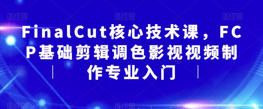 FinalCut核心技术课,FCP基础剪辑调色影视视频制作专业入门-淘金日记