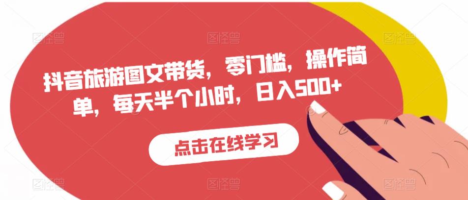抖音旅游图文带货，零门槛，操作简单，每天半个小时，日入500+-淘金日记