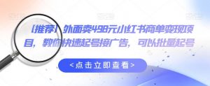 外面卖498元小红书商单变现项目,教你快速起号接广告,可以批量起号-淘金日记