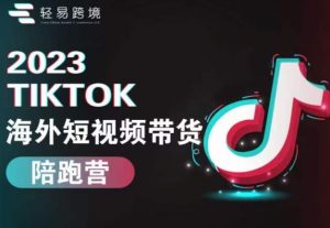 2023TikTok海外短视频带货陪跑营,从TK小白到TK高阶短视频运营快速变身优质带货达人-淘金日记