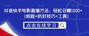 抖音快手电影直播方法，轻松日赚1000+（教程+防封技巧+工具）-淘金日记