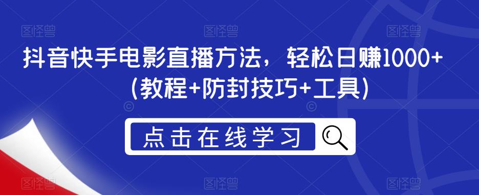 抖音快手电影直播方法，轻松日赚1000+（教程+防封技巧+工具）-淘金日记