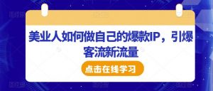 美业人如何做自己的爆款IP，引爆客流新流量-淘金日记