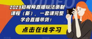 2023短视频直播玩法录制课程(新),一套课完整学会直播带货!-淘金日记
