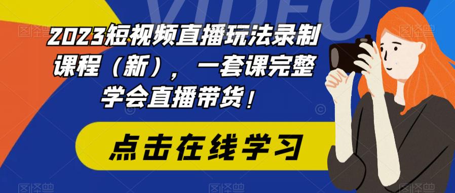 2023短视频直播玩法录制课程(新),一套课完整学会直播带货!-淘金日记