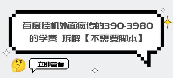 百度挂机外面疯传的390-3980的学费拆解【不需要脚本】【揭秘】-淘金日记