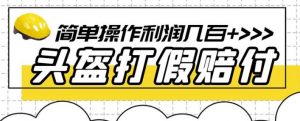 最新头盔打假赔付玩法，一单利润几百+（仅揭秘）-淘金日记