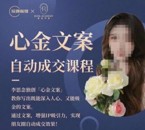 心金文案自动成交课程,教你写出既能深入人心又能吸金的文案,实现朋友圈自动成交效果-淘金日记