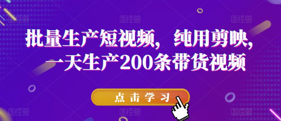 批量生产短视频,纯用剪映,一天生产200条带货视频-淘金日记