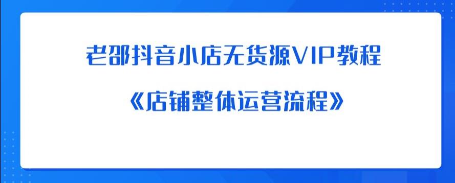 老邵抖音小店无货源VIP教程：《店铺整体运营流程》-淘金日记