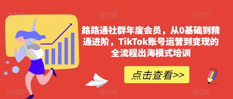 路路通社群年度会员,从0基础到精通进阶,TikTok账号运营到变现的全流程出海模式培训-淘金日记