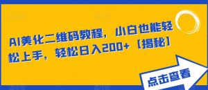 AI美化二维码教程,小白也能轻松上手,轻松日入200+【揭秘】-淘金日记