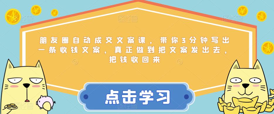 朋友圈自动成交文案课,带你3分钟写出一条收钱文案,真正做到把文案发出去,把钱收回来-淘金日记