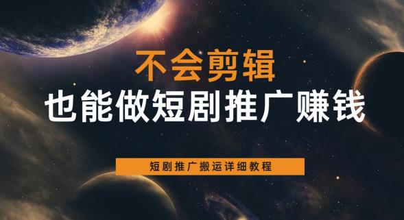 不会剪辑也能做短剧推广赚钱，短剧推广搬运详细教程-淘金日记