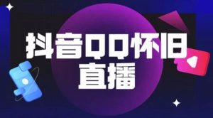 抖音怀旧QQ直播间玩法，一单199，日赚1000+（教程+软件+素材）【揭秘】-淘金日记