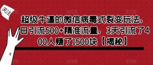 超级牛逼的微信病毒式裂变玩法，日引流500+精准流量，3天引流了400人赚了1500块【揭秘】-淘金日记