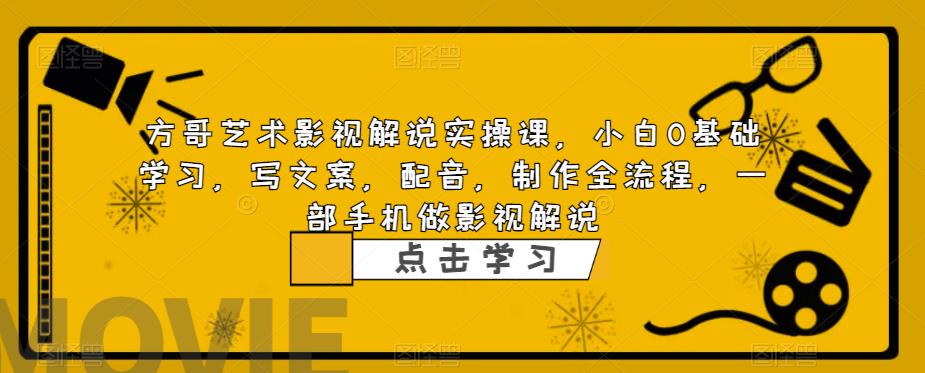 方哥艺术影视解说实操课,小白0基础学习,写文案,配音,制作全流程,一部手机做影视解说-淘金日记