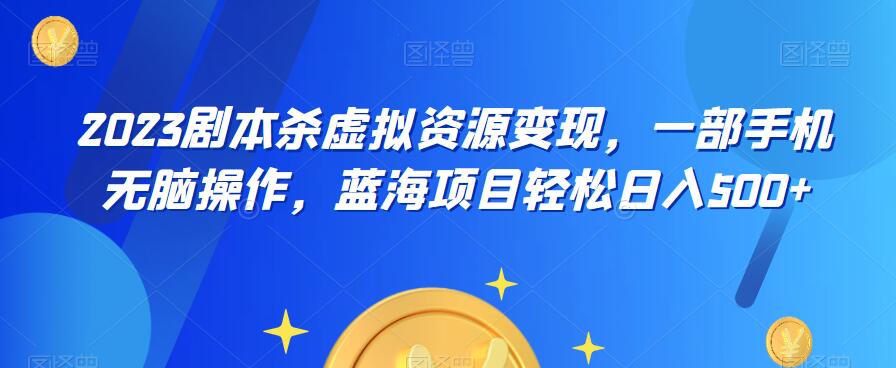 云逸·2023剧本杀虚拟资源变现，一部手机无脑操作，蓝海项目轻松日入500+-淘金日记
