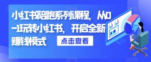 小红书陪跑系列课程，从0-1玩转小红书，开启全新赚钱模式-淘金日记