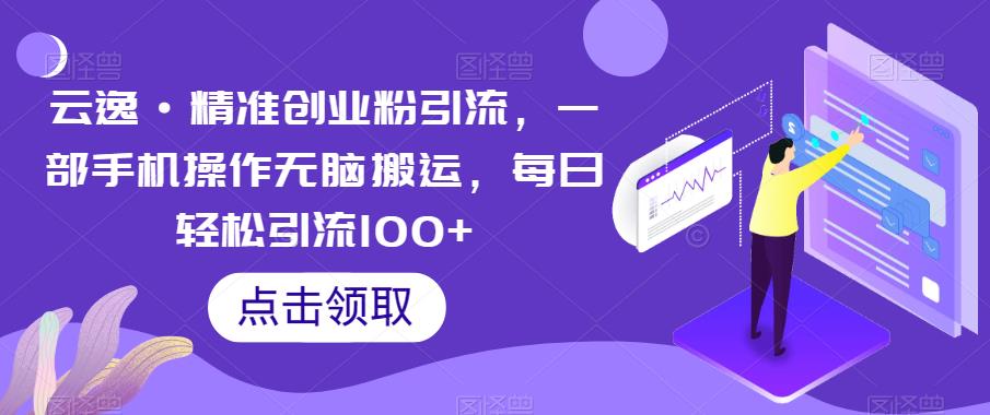 云逸·精准创业粉引流，一部手机操作无脑搬运，每日轻松引流100+-淘金日记