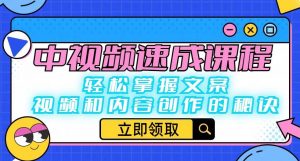 中视频速成课程:轻松掌握文案、视频和内容创作的秘诀-淘金日记
