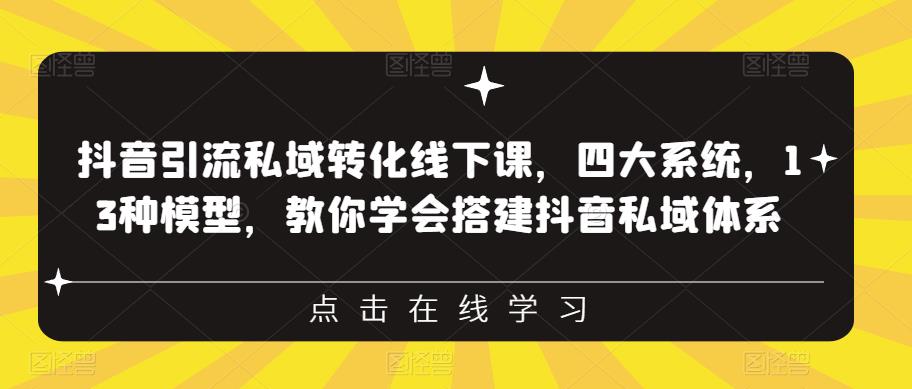 抖音引流私域转化线下课,四大系统,13种模型,教你学会搭建抖音私域体系-淘金日记