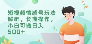 短视频情感号玩法解析，长期操作，小白可做日入500+【揭秘】-淘金日记