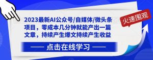 2023最新AI公众号/自媒体/微头条项目,零成本几分钟就能产出一篇文章,持续产生爆文持续产生收益-淘金日记