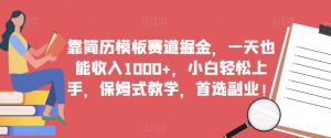 靠简历模板赛道掘金，一天也能收入1000+，小白轻松上手，保姆式教学，首选副业！-淘金日记